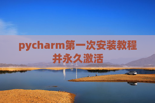 pycharm第一次安装教程并永久激活
